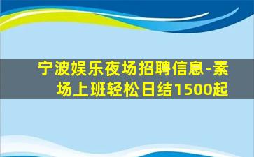宁波娱乐夜场招聘信息-素场上班轻松日结1500起